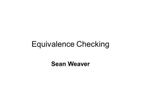 Equivalence Checking Sean Weaver.