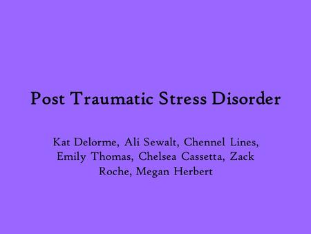 Post Traumatic Stress Disorder Kat Delorme, Ali Sewalt, Chennel Lines, Emily Thomas, Chelsea Cassetta, Zack Roche, Megan Herbert.