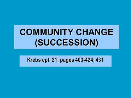 COMMUNITY CHANGE (SUCCESSION) Krebs cpt. 21; pages 403-424; 431.