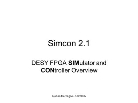 Ruben Carcagno - 5/3/2005 Simcon 2.1 DESY FPGA SIMulator and CONtroller Overview.