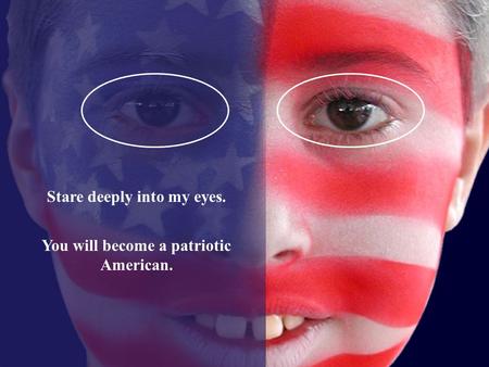 Stare deeply into my eyes. You will become a patriotic American.