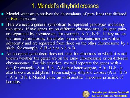 Genetica per Scienze Naturali a.a. 03-04 prof S. Presciuttini 1. Mendel’s dihybrid crosses Mendel went on to analyze the descendants of pure lines that.