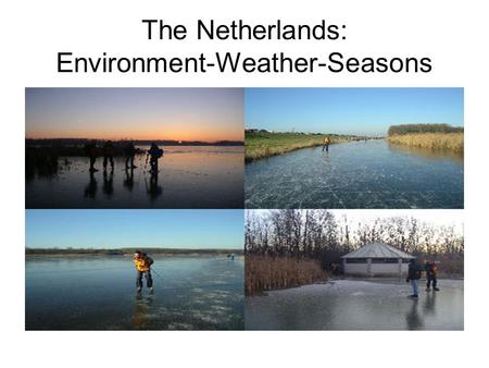 The Netherlands: Environment-Weather-Seasons Environment, Weather and seasons.