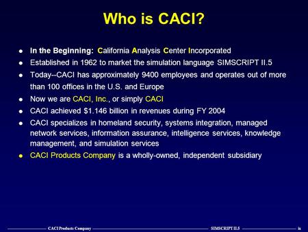 Who is CACI? —————————— CACI Products Company —————————————————————————————— SIMSCRIPT II.5 —————————————— ix In the Beginning: California Analysis Center.