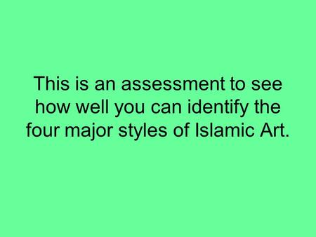 This is an assessment to see how well you can identify the four major styles of Islamic Art.