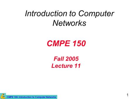 CMPE 150- Introduction to Computer Networks 1 CMPE 150 Fall 2005 Lecture 11 Introduction to Computer Networks.