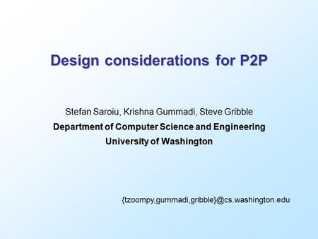 Design considerations for P2P Stefan Saroiu, Krishna Gummadi, Steve Gribble Department of Computer Science and Engineering University of Washington