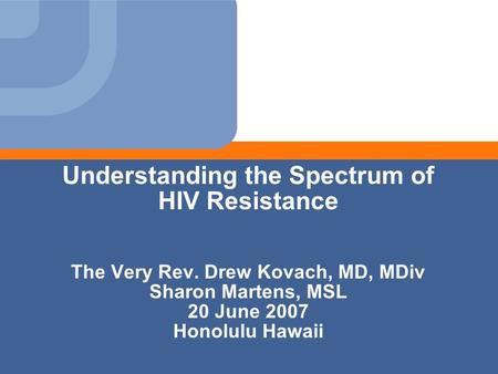 Understanding the Spectrum of HIV Resistance The Very Rev. Drew Kovach, MD, MDiv Sharon Martens, MSL 20 June 2007 Honolulu Hawaii.
