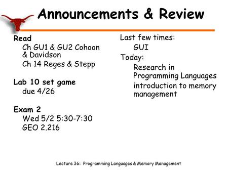 Lecture 36: Programming Languages & Memory Management Announcements & Review Read Ch GU1 & GU2 Cohoon & Davidson Ch 14 Reges & Stepp Lab 10 set game due.