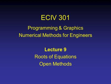 ECIV 301 Programming & Graphics Numerical Methods for Engineers Lecture 9 Roots of Equations Open Methods.