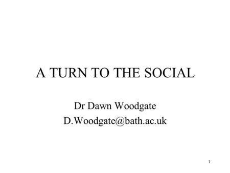 1 A TURN TO THE SOCIAL Dr Dawn Woodgate