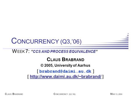 C LAUS B RABRAND C ONCURRENCY (Q3,’06) M AR 13, 2006 C LAUS B RABRAND © 2005, University of Aarhus [ ] [