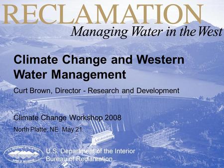 Climate Change and Western Water Management Curt Brown, Director - Research and Development Climate Change Workshop 2008 North Platte, NE May 21.