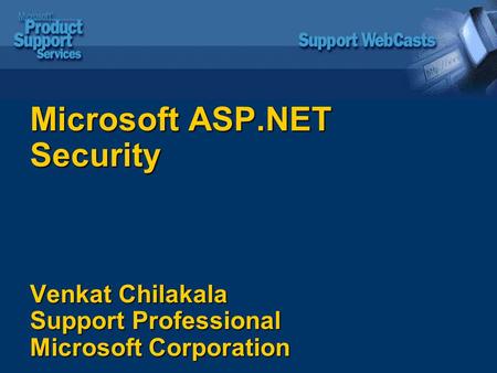 Microsoft ASP.NET Security Venkat Chilakala Support Professional Microsoft Corporation.