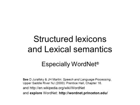 Structured lexicons and Lexical semantics Especially WordNet ® See D Jurafsky & JH Martin: Speech and Language Processing, Upper Saddle River NJ (2000):