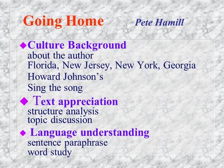 Going Home		Pete Hamill Culture Background about the author Florida, New Jersey, New York, Georgia Howard Johnson’s Sing the song Text appreciation structure.