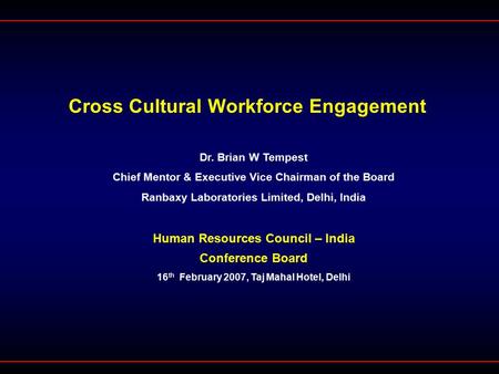 Cross Cultural Workforce Engagement Dr. Brian W Tempest Chief Mentor & Executive Vice Chairman of the Board Ranbaxy Laboratories Limited, Delhi, India.