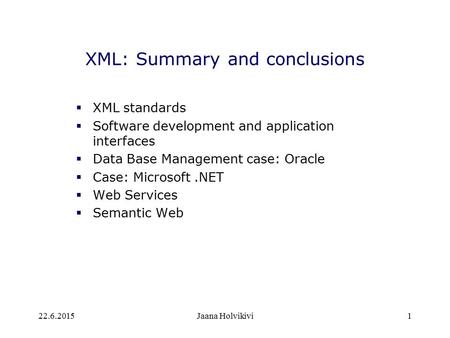 22.6.2015Jaana Holvikivi1 XML: Summary and conclusions  XML standards  Software development and application interfaces  Data Base Management case: Oracle.