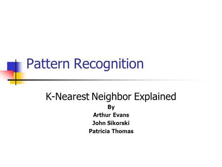 Pattern Recognition K-Nearest Neighbor Explained By Arthur Evans John Sikorski Patricia Thomas.