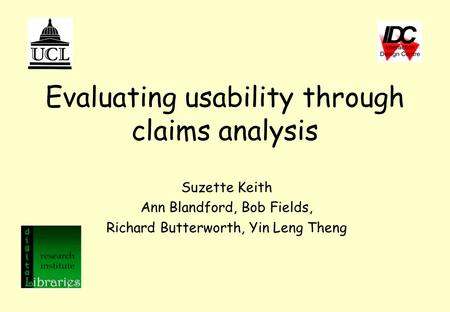 Evaluating usability through claims analysis Suzette Keith Ann Blandford, Bob Fields, Richard Butterworth, Yin Leng Theng.
