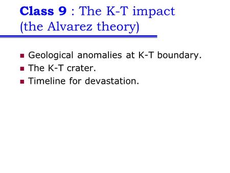 Class 9 : The K-T impact (the Alvarez theory) Geological anomalies at K-T boundary. The K-T crater. Timeline for devastation.