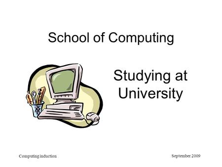 September 2009 Computing induction School of Computing Studying at University.