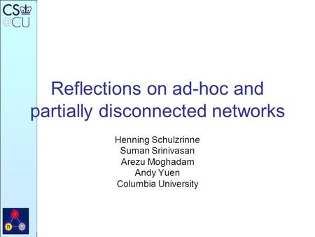 Reflections on ad-hoc and partially disconnected networks Henning Schulzrinne Suman Srinivasan Arezu Moghadam Andy Yuen Columbia University.