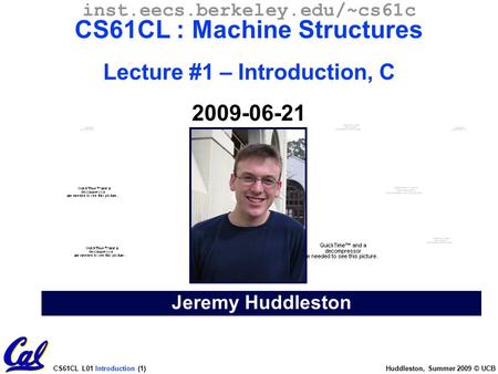 CS61CL L01 Introduction (1) Huddleston, Summer 2009 © UCB Jeremy Huddleston inst.eecs.berkeley.edu/~cs61c CS61CL : Machine Structures Lecture #1 – Introduction,