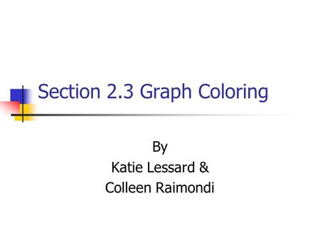 Section 2.3 Graph Coloring By Katie Lessard & Colleen Raimondi.