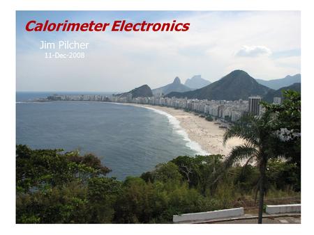 Calorimeter Electronics Jim Pilcher 11-Dec-2008. December 11, 2008J. Pilcher2 Introduction Calorimeters essential for energy measurement in particle physics.