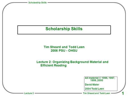 Scholarship Skills Tim Sheard and Todd Leen 1 Lecture 2 Scholarship Skills Tim Sheard and Todd Leen 2006 PSU - OHSU All material © 1996, 1997, 1999, 2000.