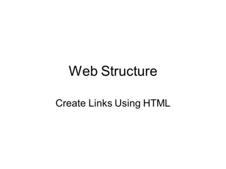 Web Structure Create Links Using HTML. 2 Objectives List different types of Web site structures and how to employ them Create element ids to mark specific.
