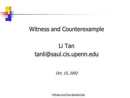 Witness and Counterexample Li Tan Oct. 15, 2002.