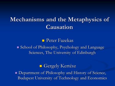 Mechanisms and the Metaphysics of Causation Peter Fazekas Peter Fazekas School of Philosophy, Psychology and Language Sciences, The University of Edinburgh.