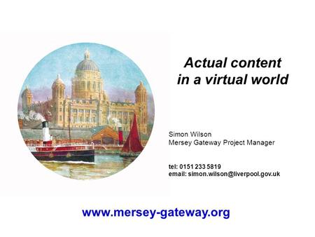 Actual content in a virtual world Simon Wilson Mersey Gateway Project Manager tel: 0151 233 5819