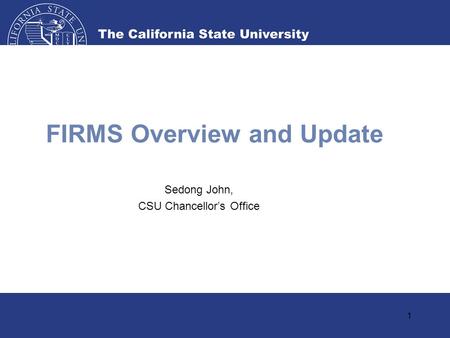 1 FIRMS Overview and Update Sedong John, CSU Chancellor’s Office.
