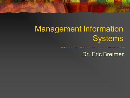 Management Information Systems Dr. Eric Breimer. Course Syllabus CSIS-114: Management Information Systems (Spring 2007) Lecture: Wednesday and Thursday,