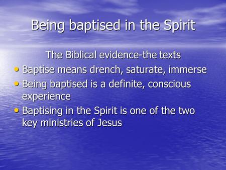 Being baptised in the Spirit Being baptised in the Spirit The Biblical evidence-the texts The Biblical evidence-the texts Baptise means drench, saturate,