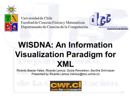 WISDNA: An Information Visualization Paradigm for XML Ricardo Baeza-Yates, Ricardo Lemus, Dulce Ponceleon, Savitha Srinivasan Presented by Ricardo Lemus.