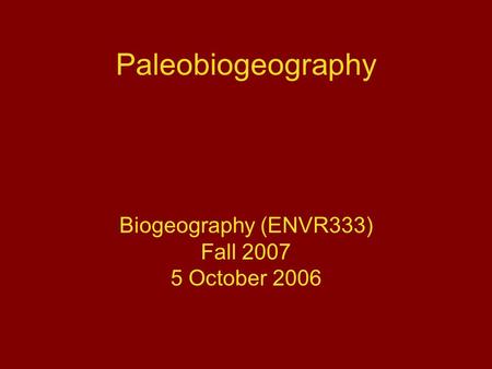 Paleobiogeography Biogeography (ENVR333) Fall 2007 5 October 2006.