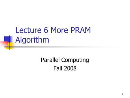 1 Lecture 6 More PRAM Algorithm Parallel Computing Fall 2008.
