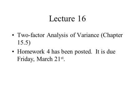 Lecture 16 Two-factor Analysis of Variance (Chapter 15.5) Homework 4 has been posted. It is due Friday, March 21 st.