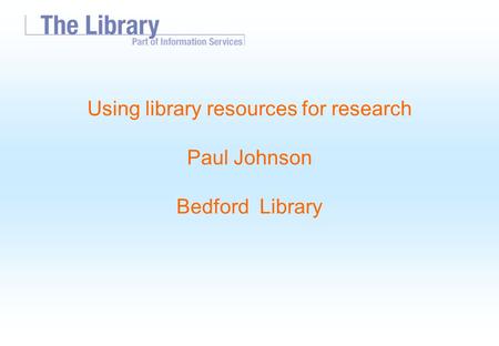 Using library resources for research Paul Johnson Bedford Library.