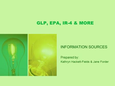 GLP, EPA, IR-4 & MORE INFORMATION SOURCES Prepared by: Kathryn Hackett-Fields & Jane Forder.