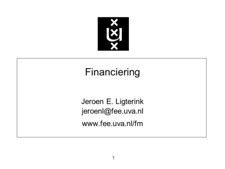 Jeroen E. Ligterink jeroenl@fee.uva.nl www.fee.uva.nl/fm Financiering Jeroen E. Ligterink jeroenl@fee.uva.nl www.fee.uva.nl/fm Fin prop/Week 2.