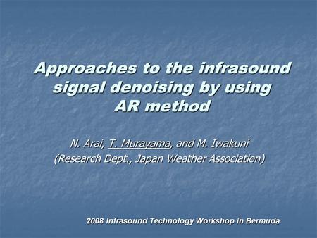 Approaches to the infrasound signal denoising by using AR method N. Arai, T. Murayama, and M. Iwakuni (Research Dept., Japan Weather Association) 2008.