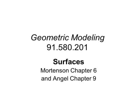 Geometric Modeling 91.580.201 Surfaces Mortenson Chapter 6 and Angel Chapter 9.