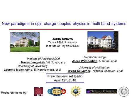 Research fueled by: Freie Universitaet Berlin April 12 th, 2010 JAIRO SINOVA Texas A&M University Institute of Physics ASCR New paradigms in spin-charge.