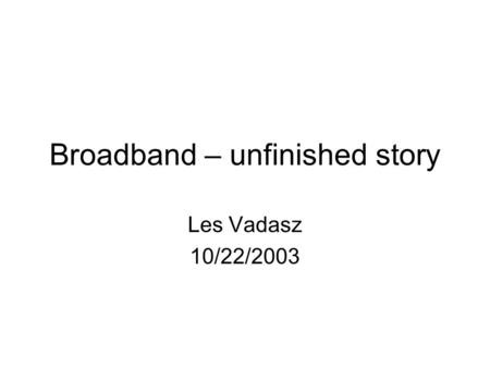 Broadband – unfinished story Les Vadasz 10/22/2003.