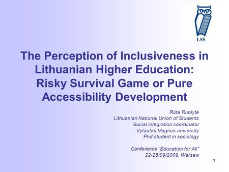 1 The Perception of Inclusiveness in Lithuanian Higher Education: Risky Survival Game or Pure Accessibility Development Rūta Ruolytė Lithuanian National.